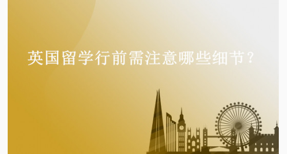 英国留学行前需注意哪些细节?上海华通留学