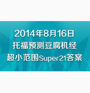 2014年8月16日托福预测豆腐机经超小范围Super21答案