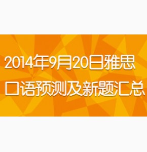 2014年9月20日雅思口语预测及新题汇总(谢绍东版)