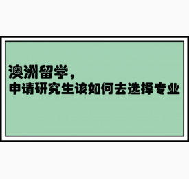 澳洲留学，申请研究生该如何去选择专业