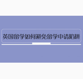 英国留学如何避免留学申请陷阱