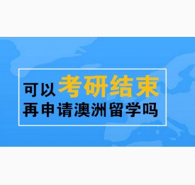 可以考研结束再申请澳洲留学吗