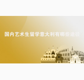 国内艺术生留学意大利有哪些途径？