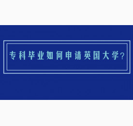 专科毕业如何申请英国大学？