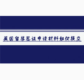 英国留学签证申请材料如何提交