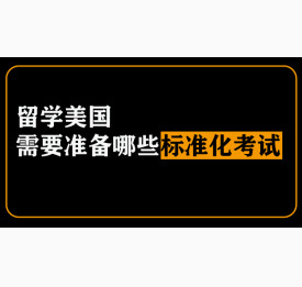 留学美国你需要准备哪些标准化考试
