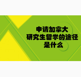 申请加拿大研究生留学的途径是什么