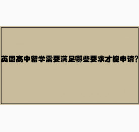 英国高中留学需要满足哪些要求才能申请？