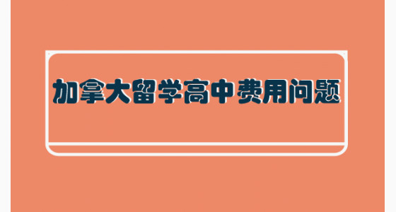 加拿大留学高中费用问题