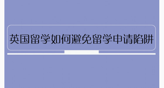 英国留学如何避免留学申请陷阱
