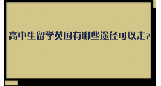 高中生留学英国有哪些途径可以走？