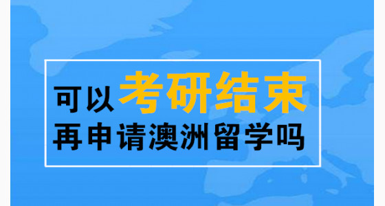 可以考研结束再申请澳洲留学吗