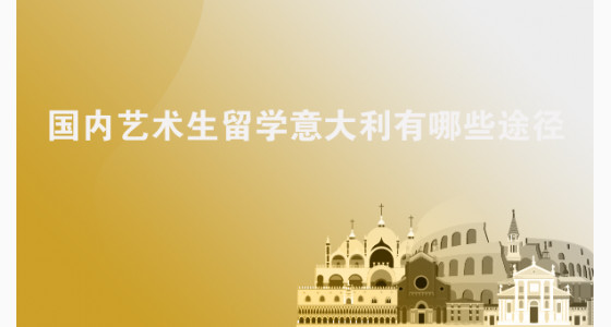 国内艺术生留学意大利有哪些途径？