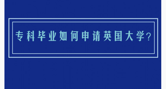 专科毕业如何申请英国大学？