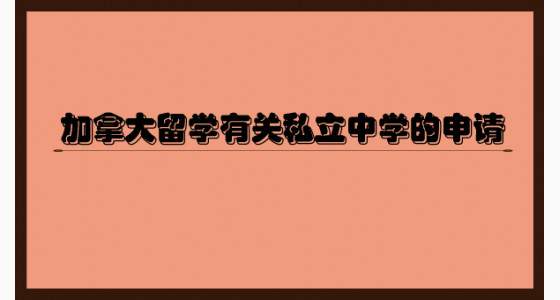 加拿大留学有关私立中学的申请