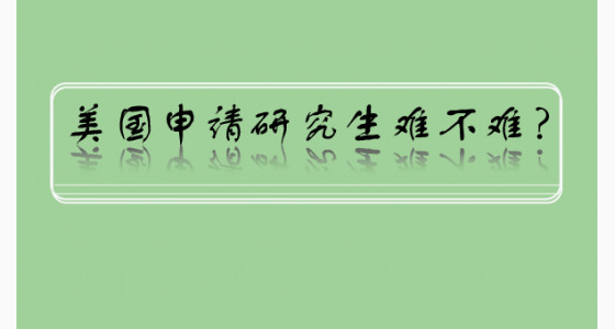 美国申请研究生难不难？
