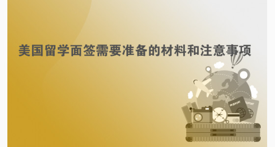 美国留学面签需要准备的材料和注意事项