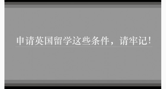 申请英国留学这些条件，请牢记！