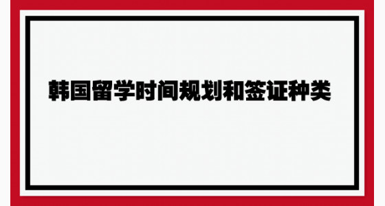 韩国留学时间规划和签证种类