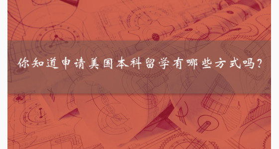 你知道申请美国本科留学有哪些方式吗？