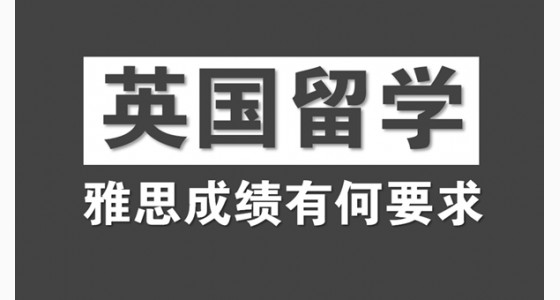 英国留学对学生的雅思成绩有何要求